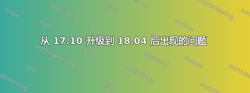 从 17.10 升级到 18.04 后出现的问题