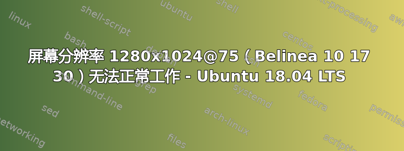 屏幕分辨率 1280x1024@75（Belinea 10 17 30）无法正常工作 - Ubuntu 18.04 LTS