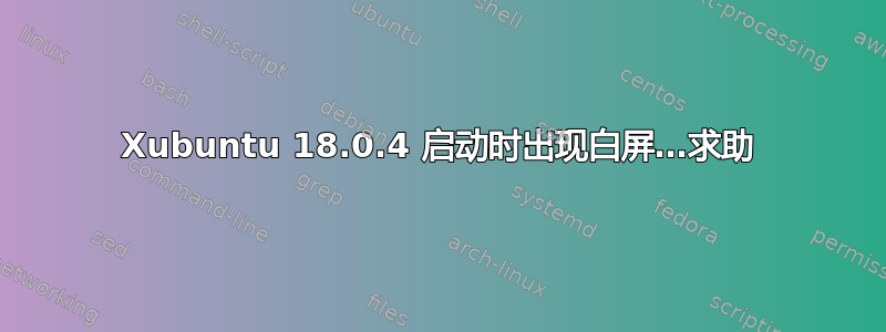 Xubuntu 18.0.4 启动时出现白屏…求助