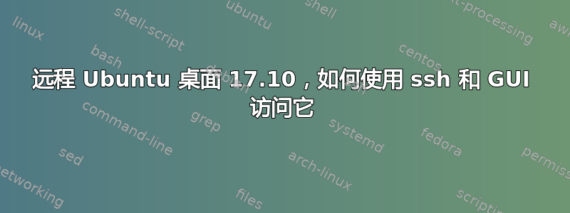 远程 Ubuntu 桌面 17.10，如何使用 ssh 和 GUI 访问它