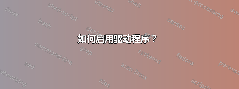 如何启用驱动程序？