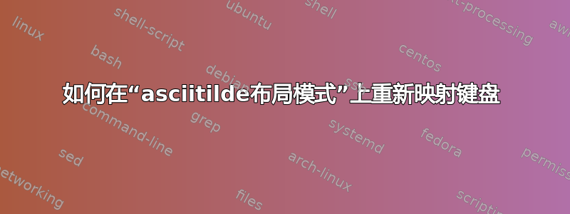 如何在“asciitilde布局模式”上重新映射键盘