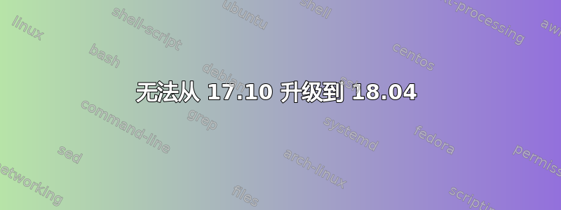 无法从 17.10 升级到 18.04