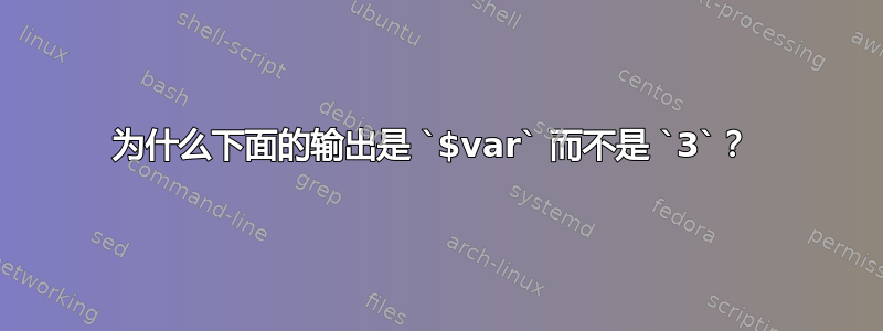 为什么下面的输出是 `$var` 而不是 `3`？ 