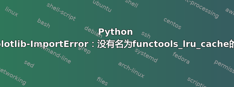 Python matplotlib-ImportError：没有名为functools_lru_cache的模块