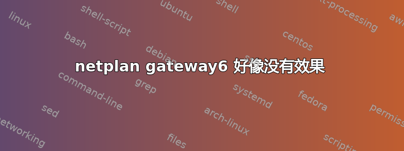 netplan gateway6 好像没有效果