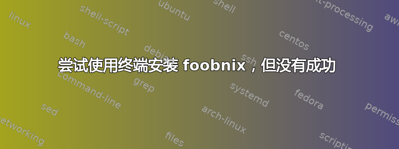 尝试使用终端安装 foobnix，但没有成功