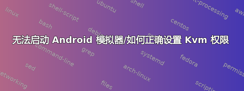 无法启动 Android 模拟器/如何正确设置 Kvm 权限