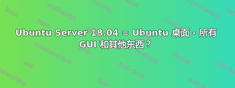 Ubuntu Server 18.04 = Ubuntu 桌面 - 所有 GUI 和其他东西？