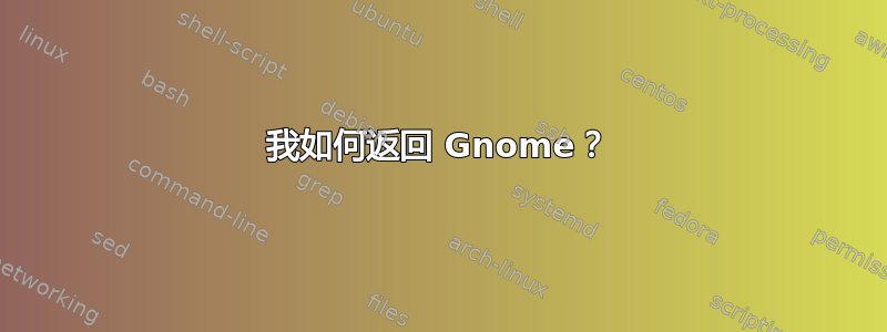 我如何返回 Gnome？