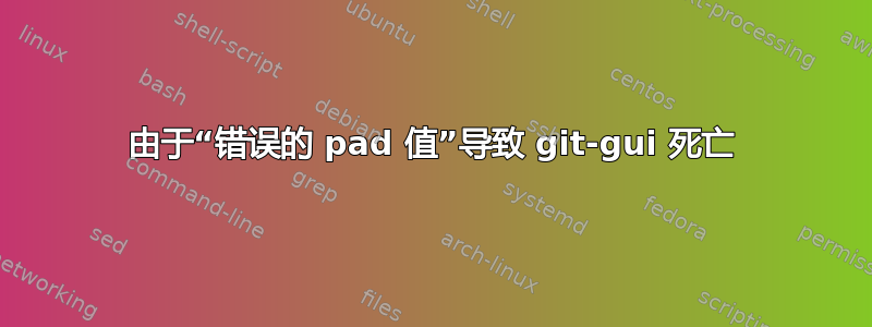 由于“错误的 pad 值”导致 git-gui 死亡