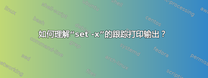 如何理解“set -x”的跟踪打印输出？