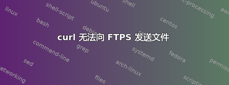 curl 无法向 FTPS 发送文件