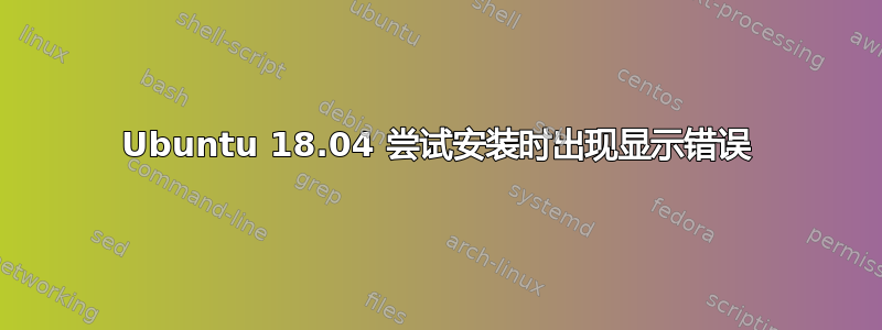 Ubuntu 18.04 尝试安装时出现显示错误