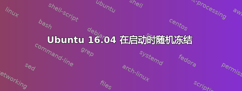 Ubuntu 16.04 在启动时随机冻结