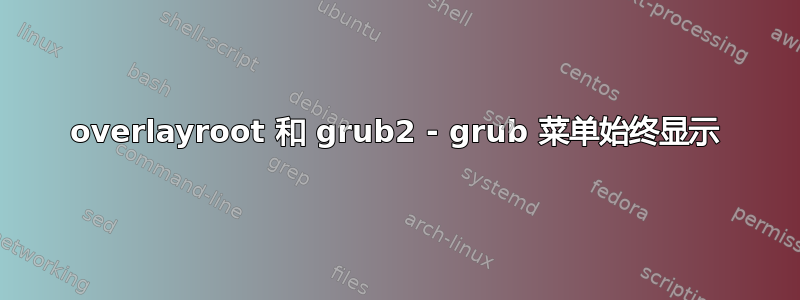 overlayroot 和 grub2 - grub 菜单始终显示