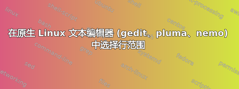 在原生 Linux 文本编辑器 (gedit、pluma、nemo) 中选择行范围