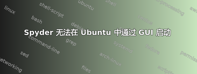 Spyder 无法在 Ubuntu 中通过 GUI 启动