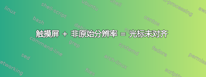 触摸屏 + 非原始分辨率 = 光标未对齐