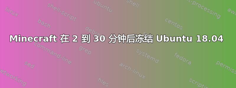 Minecraft 在 2 到 30 分钟后冻结 Ubuntu 18.04