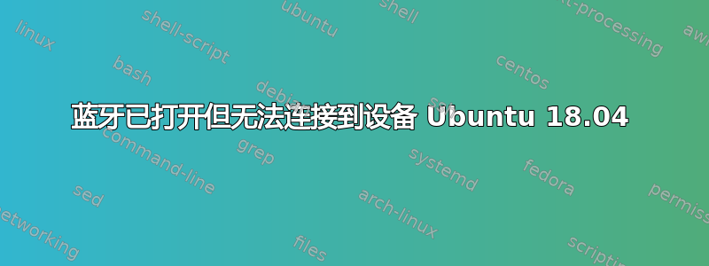 蓝牙已打开但无法连接到设备 Ubuntu 18.04