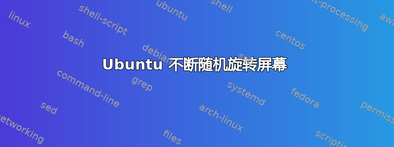 Ubuntu 不断随机旋转屏幕