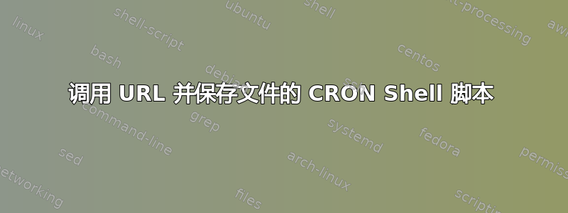 调用 URL 并保存文件的 CRON Shell 脚本