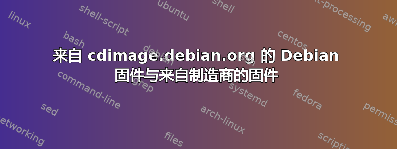 来自 cdimage.debian.org 的 Debian 固件与来自制造商的固件