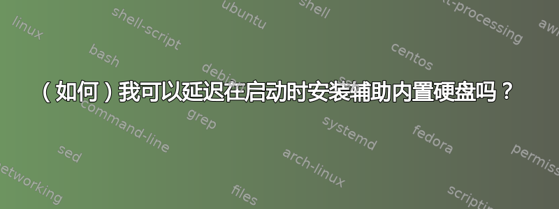 （如何）我可以延迟在启动时安装辅助内置硬盘吗？