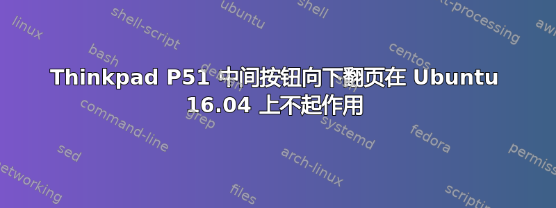 Thinkpad P51 中间按钮向下翻页在 Ubuntu 16.04 上不起作用