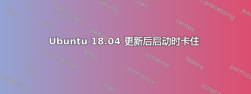 Ubuntu 18.04 更新后启动时卡住