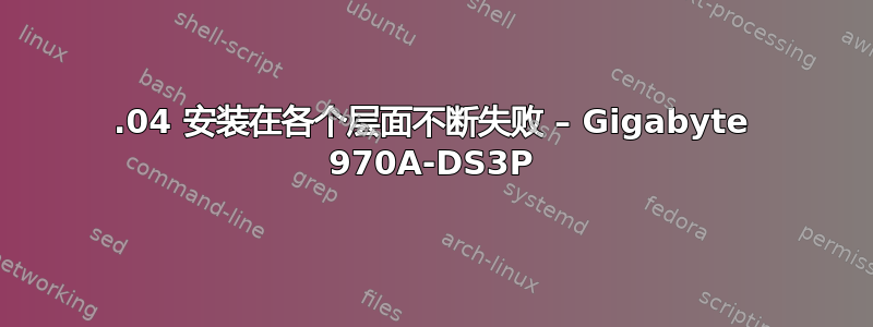 18.04 安装在各个层面不断失败 – Gigabyte 970A-DS3P