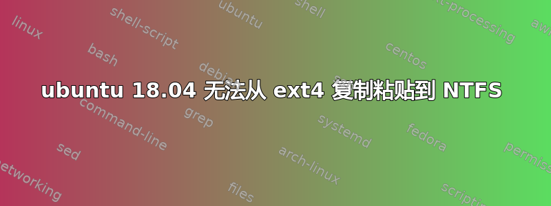 ubuntu 18.04 无法从 ext4 复制粘贴到 NTFS