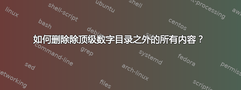 如何删除除顶级数字目录之外的所有内容？