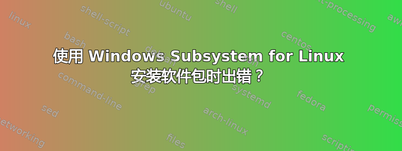 使用 Windows Subsystem for Linux 安装软件包时出错？