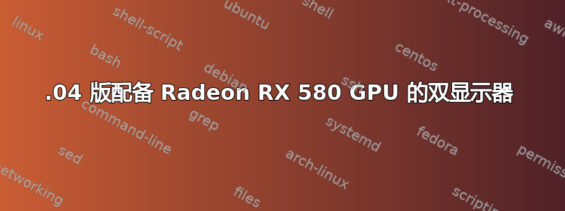 18.04 版配备 Radeon RX 580 GPU 的双显示器