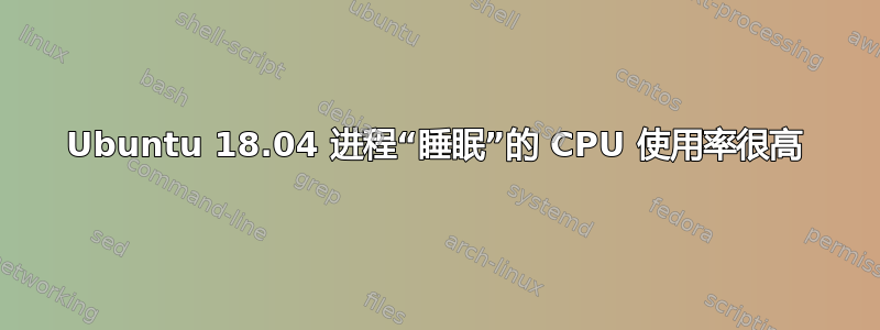 Ubuntu 18.04 进程“睡眠”的 CPU 使用率很高