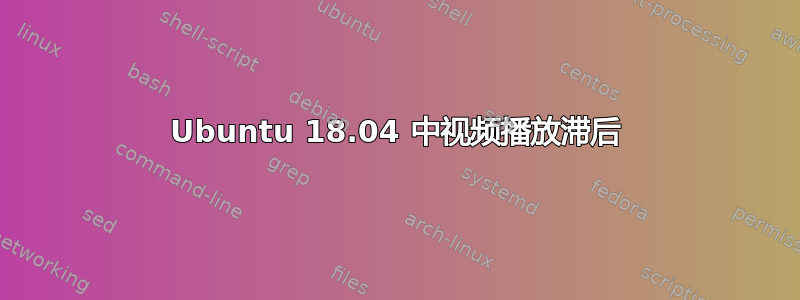 Ubuntu 18.04 中视频播放滞后