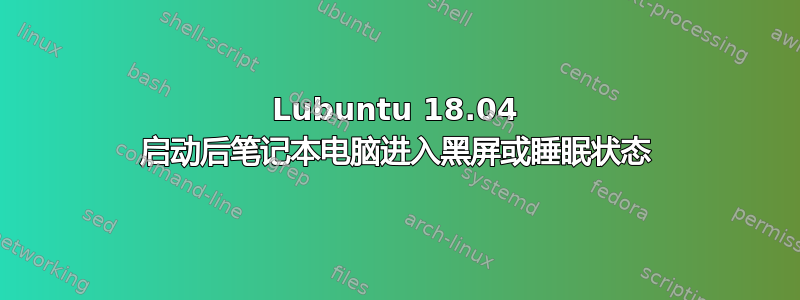 Lubuntu 18.04 启动后笔记本电脑进入黑屏或睡眠状态