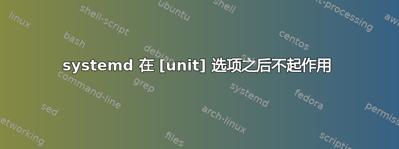 systemd 在 [unit] 选项之后不起作用