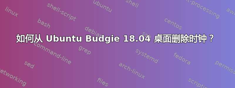 如何从 Ubuntu Budgie 18.04 桌面删除时钟？