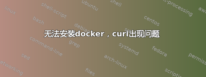 无法安装docker，curl出现问题