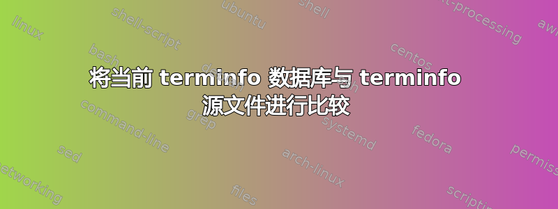 将当前 terminfo 数据库与 terminfo 源文件进行比较