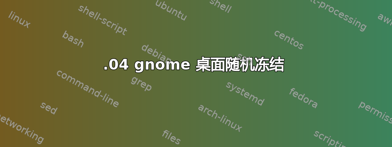 18.04 gnome 桌面随机冻结