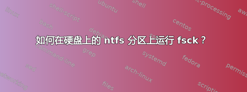 如何在硬盘上的 ntfs 分区上运行 fsck？