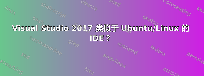 Visual Studio 2017 类似于 Ubuntu/Linux 的 IDE？