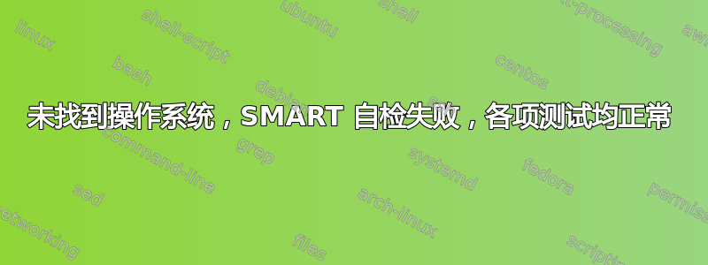 未找到操作系统，SMART 自检失败，各项测试均正常