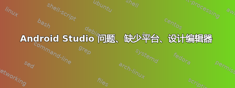 Android Studio 问题、缺少平台、设计编辑器