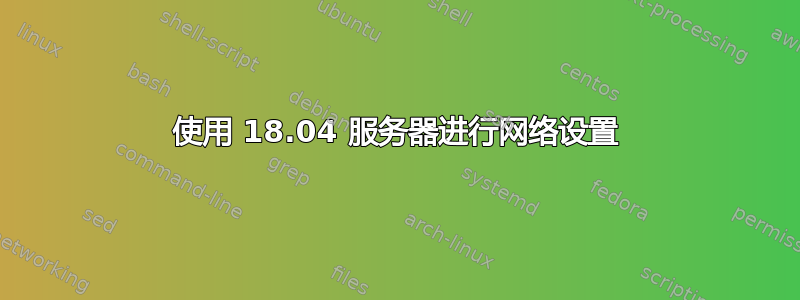 使用 18.04 服务器进行网络设置