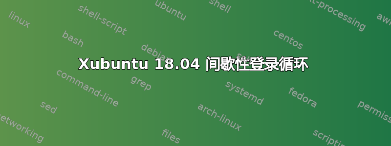 Xubuntu 18.04 间歇性登录循环